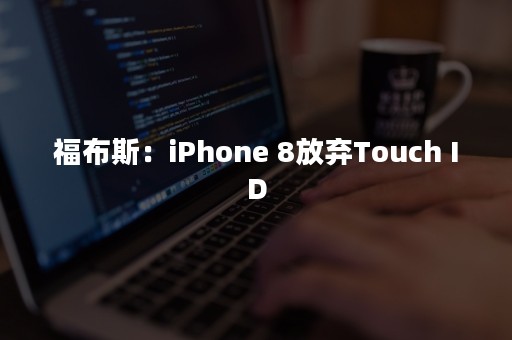 福布斯：iPhone 8放弃Touch ID