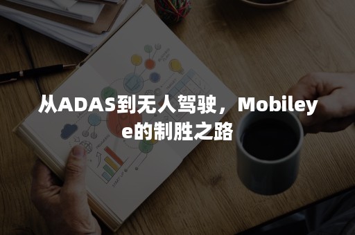 从ADAS到无人驾驶，Mobileye的制胜之路