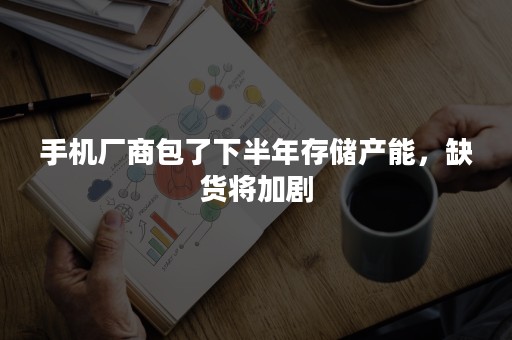 手机厂商包了下半年存储产能，缺货将加剧