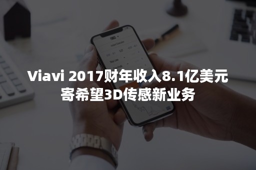 Viavi 2017财年收入8.1亿美元寄希望3D传感新业务