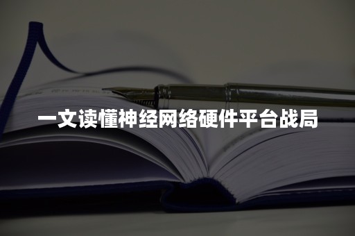 一文读懂神经网络硬件平台战局