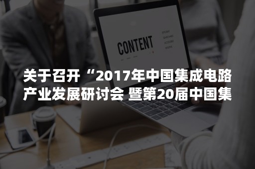 关于召开“2017年中国集成电路产业发展研讨会 暨第20届中国集成电路制造年会”的通知