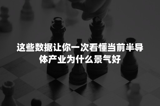 这些数据让你一次看懂当前半导体产业为什么景气好