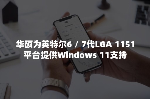 华硕为英特尔6 / 7代LGA 1151平台提供Windows 11支持