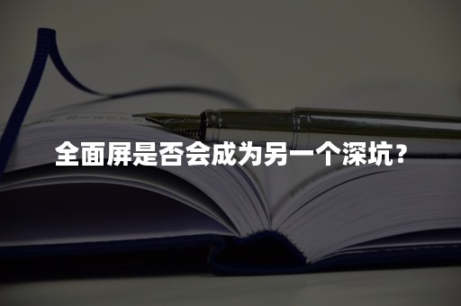 全面屏是否会成为另一个深坑？