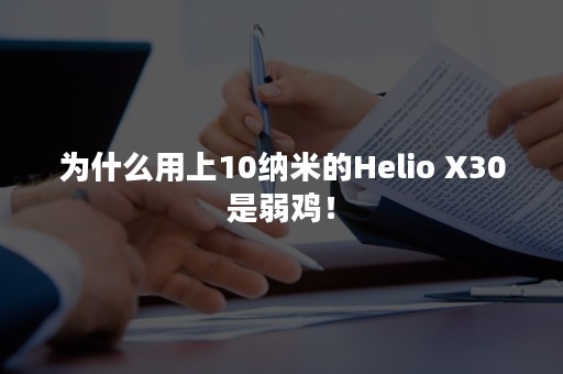 为什么用上10纳米的Helio X30是弱鸡！