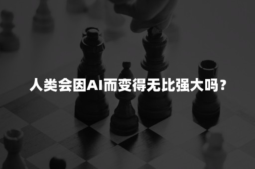 人类会因AI而变得无比强大吗？