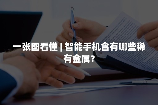 一张图看懂 | 智能手机含有哪些稀有金属？