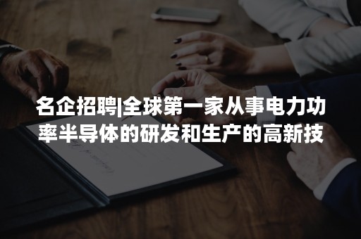 名企招聘|全球第一家从事电力功率半导体的研发和生产的高新技术企业—尼西半导体(AOS)