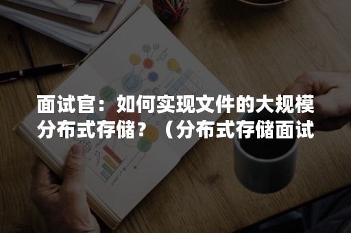 面试官：如何实现文件的大规模分布式存储？（分布式存储面试题）