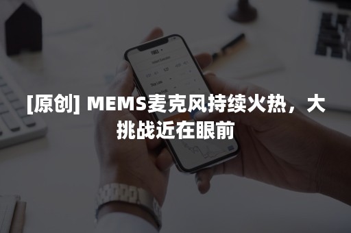 [原创] MEMS麦克风持续火热，大挑战近在眼前