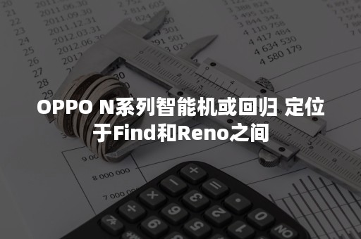 OPPO N系列智能机或回归 定位于Find和Reno之间