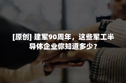 [原创] 建军90周年，这些军工半导体企业你知道多少？