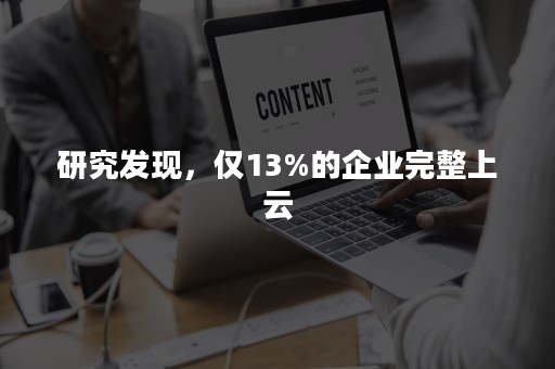 研究发现，仅13%的企业完整上云