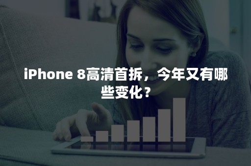 iPhone 8高清首拆，今年又有哪些变化？