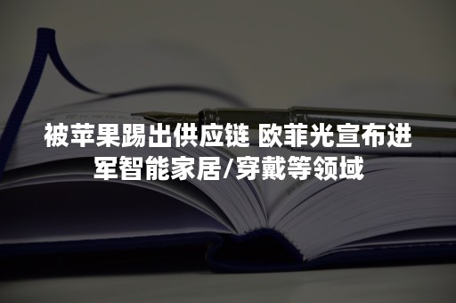 被苹果踢出供应链 欧菲光宣布进军智能家居/穿戴等领域