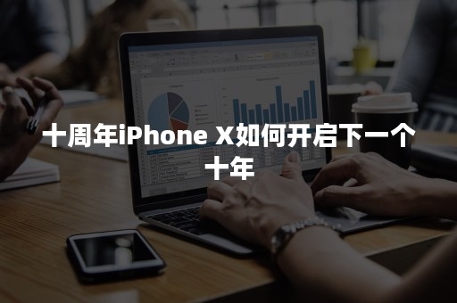 十周年iPhone X如何开启下一个十年