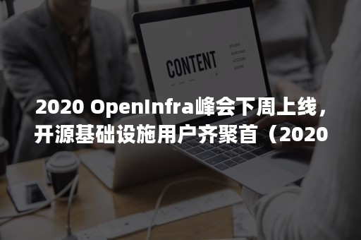 2020 OpenInfra峰会下周上线，开源基础设施用户齐聚首（2020年属鼠是什么命）