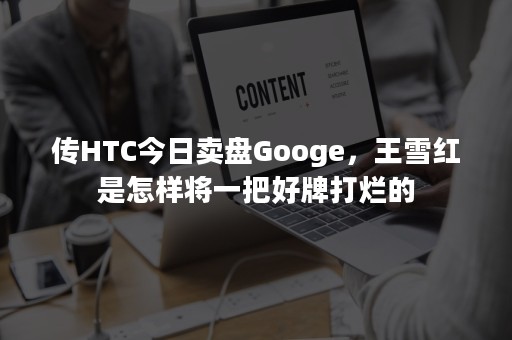 传HTC今日卖盘Googe，王雪红是怎样将一把好牌打烂的