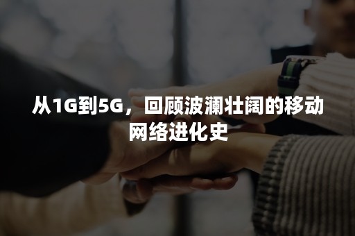 从1G到5G，回顾波澜壮阔的移动网络进化史