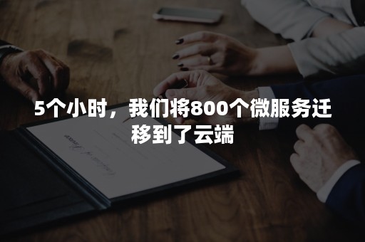 5个小时，我们将800个微服务迁移到了云端