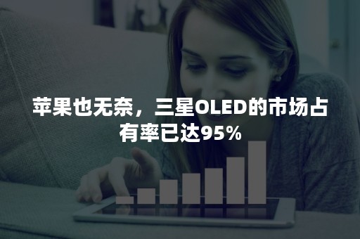 苹果也无奈，三星OLED的市场占有率已达95%