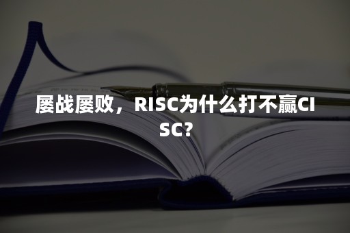 屡战屡败，RISC为什么打不赢CISC？