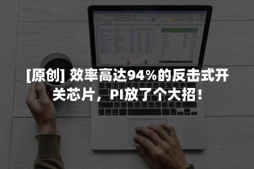 [原创] 效率高达94%的反击式开关芯片，PI放了个大招！