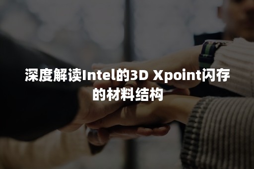 深度解读Intel的3D Xpoint闪存的材料结构