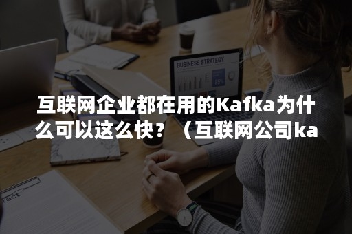 互联网企业都在用的Kafka为什么可以这么快？（互联网公司ka）