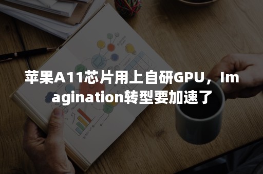 苹果A11芯片用上自研GPU，Imagination转型要加速了