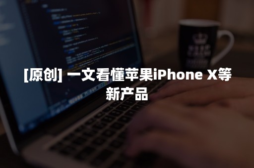 [原创] 一文看懂苹果iPhone X等新产品