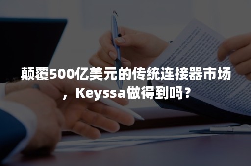 颠覆500亿美元的传统连接器市场，Keyssa做得到吗？