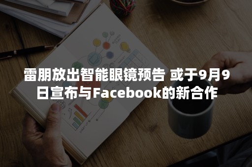 雷朋放出智能眼镜预告 或于9月9日宣布与Facebook的新合作