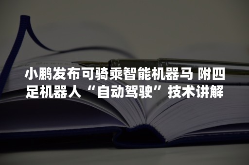 小鹏发布可骑乘智能机器马 附四足机器人“自动驾驶”技术讲解