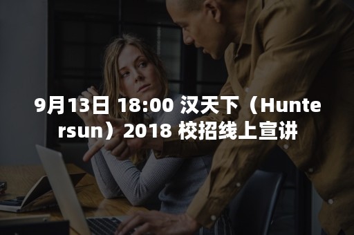 9月13日 18:00 汉天下（Huntersun）2018 校招线上宣讲