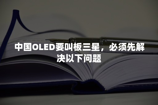 中国OLED要叫板三星，必须先解决以下问题