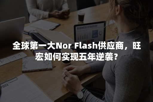 全球第一大Nor Flash供应商，旺宏如何实现五年逆袭？