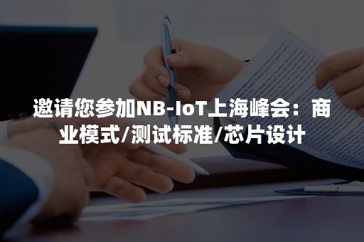 邀请您参加NB-IoT上海峰会：商业模式/测试标准/芯片设计