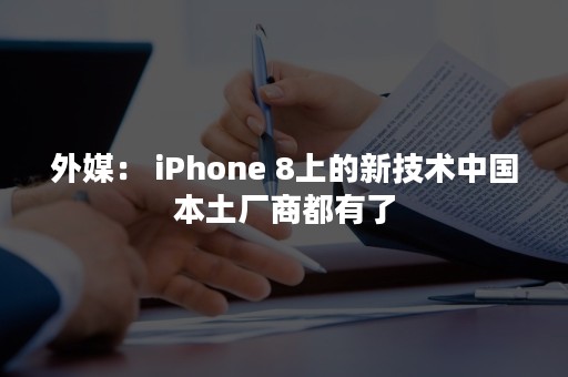 外媒： iPhone 8上的新技术中国本土厂商都有了