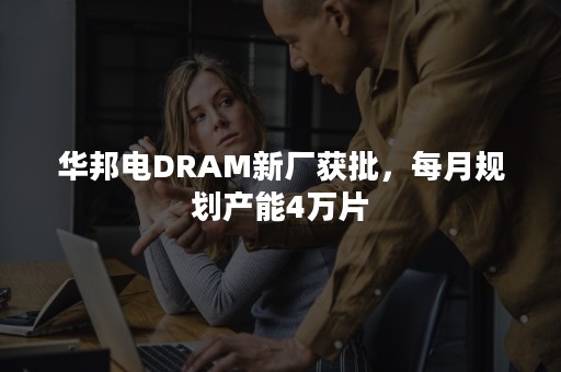 华邦电DRAM新厂获批，每月规划产能4万片