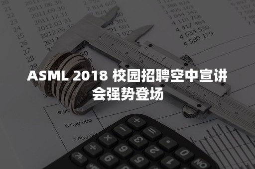 ASML 2018 校园招聘空中宣讲会强势登场