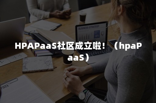 HPAPaaS社区成立啦！（hpaPaaS）