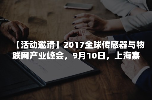 【活动邀请】2017全球传感器与物联网产业峰会，9月10日，上海嘉定