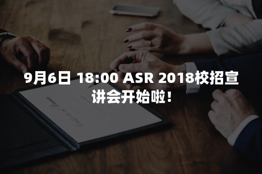 9月6日 18:00 ASR 2018校招宣讲会开始啦！