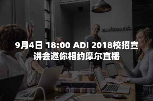 9月4日 18:00 ADI 2018校招宣讲会邀你相约摩尔直播