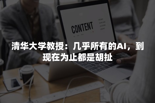 清华大学教授：几乎所有的AI，到现在为止都是胡扯