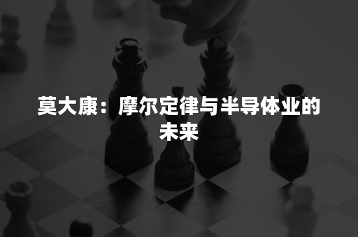 莫大康：摩尔定律与半导体业的未来