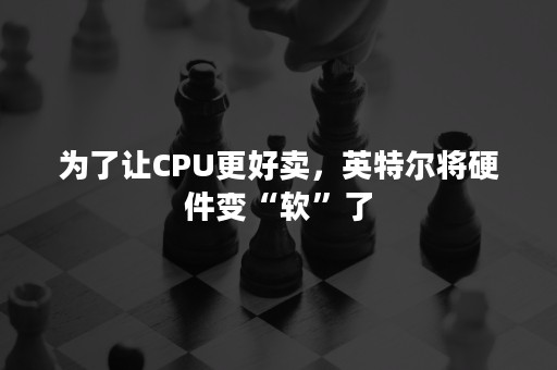 为了让CPU更好卖，英特尔将硬件变“软”了