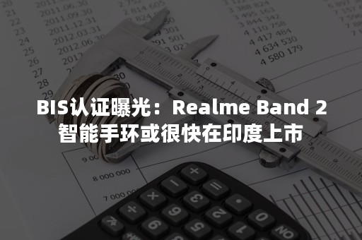 BIS认证曝光：Realme Band 2智能手环或很快在印度上市